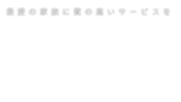 最愛の家族に質の高いサービスを